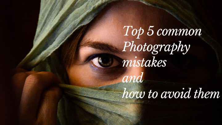 Top 5 common Photography mistakes and how to avoid them 