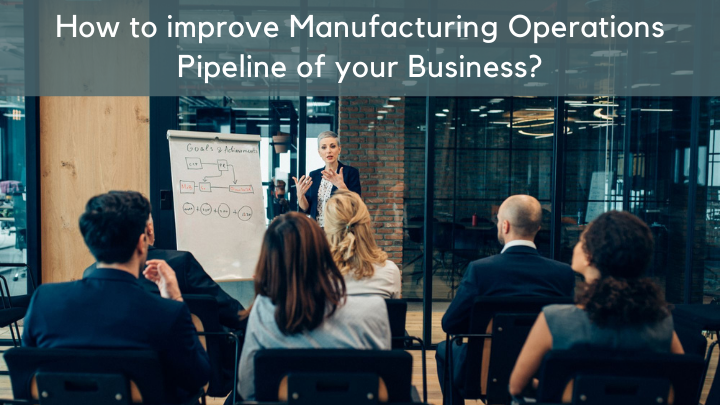 How to improve Manufacturing Operations Pipeline of your business?