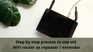 Step by step process to use old WiFi router as repeater / extender