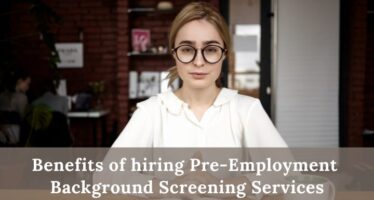 Top 4 benefits of hiring Pre-Employment Background Screening services