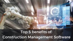 List of top 5 benefits of Construction Management Software