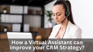 How to improve your CRM strategy using a Virtual Assistant?