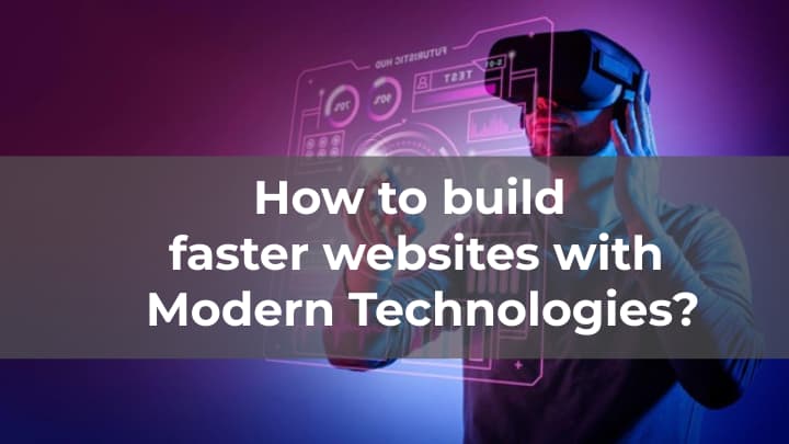 How to build faster websites with Modern Technologies?